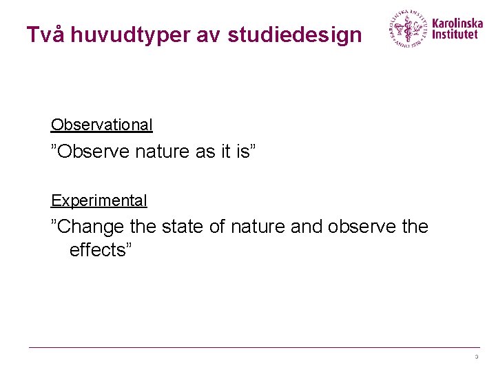 Två huvudtyper av studiedesign Observational ”Observe nature as it is” Experimental ”Change the state