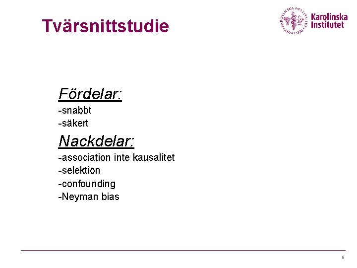 Tvärsnittstudie Fördelar: -snabbt -säkert Nackdelar: -association inte kausalitet -selektion -confounding -Neyman bias 8 