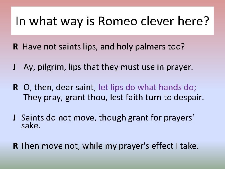 In what way is Romeo clever here? R Have not saints lips, and holy