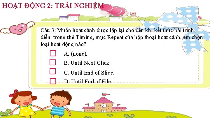 HOẠT ĐỘNG 2: TRẢI NGHIỆM Câu 3: Muốn hoạt cảnh được lặp lại cho