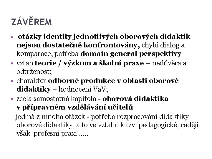 ZÁVĚREM • otázky identity jednotlivých oborových didaktik nejsou dostatečně konfrontovány, chybí dialog a komparace, ZÁVĚREM • otázky identity jednotlivých oborových didaktik nejsou dostatečně konfrontovány, chybí dialog a komparace,