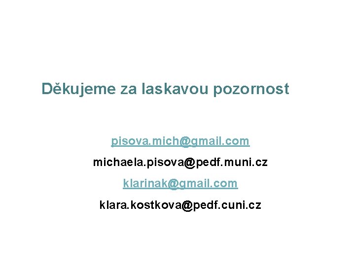 Děkujeme za laskavou pozornost pisova. mich@gmail. com michaela. pisova@pedf. muni. cz klarinak@gmail. com klara. Děkujeme za laskavou pozornost pisova. mich@gmail. com michaela. pisova@pedf. muni. cz klarinak@gmail. com klara.