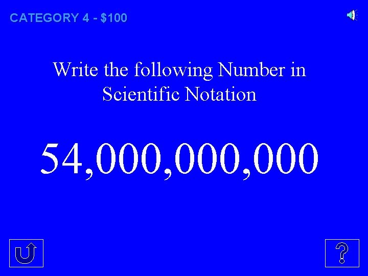 CATEGORY 4 - $100 Write the following Number in Scientific Notation 54, 000, 000