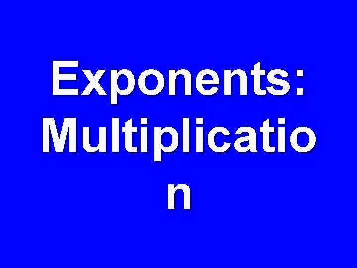 Exponents: Multiplicatio n 
