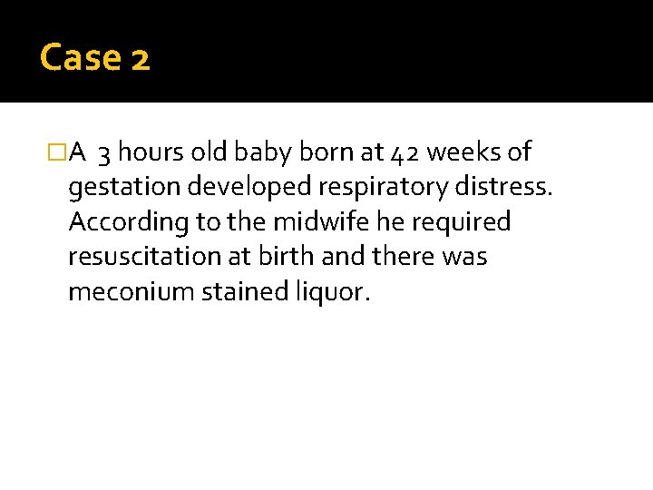 Case 2 �A 3 hours old baby born at 42 weeks of gestation developed