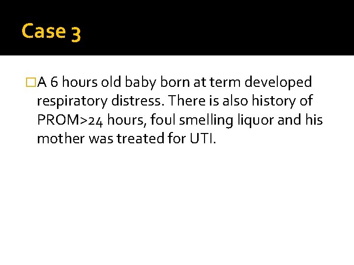 Case 3 �A 6 hours old baby born at term developed respiratory distress. There