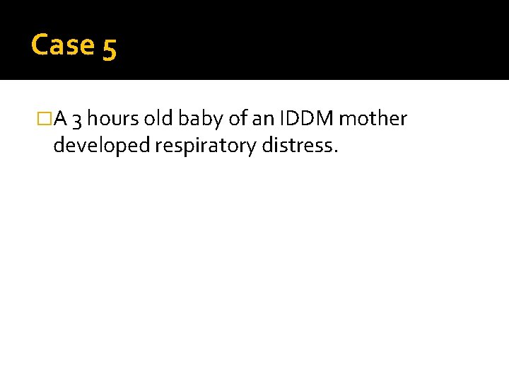 Case 5 �A 3 hours old baby of an IDDM mother developed respiratory distress.