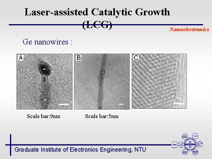 Laser-assisted Catalytic Growth (LCG) Nanoelectronics Ge nanowires : Scale bar: 9 nm Scale bar: