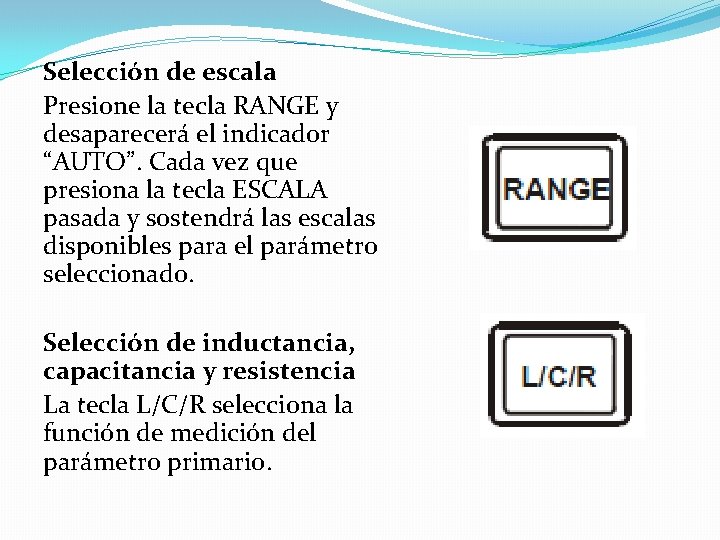 Selección de escala Presione la tecla RANGE y desaparecerá el indicador “AUTO”. Cada vez