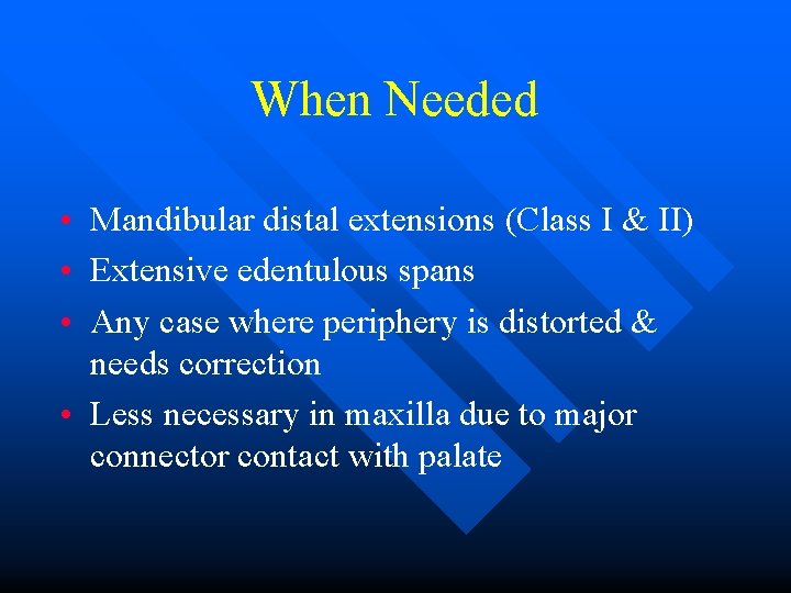 When Needed • Mandibular distal extensions (Class I & II) • Extensive edentulous spans