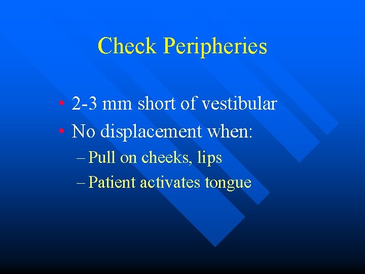 Check Peripheries • 2 -3 mm short of vestibular • No displacement when: –