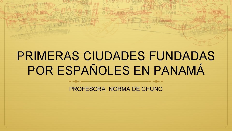 PRIMERAS CIUDADES FUNDADAS POR ESPAÑOLES EN PANAMÁ PROFESORA. NORMA DE CHUNG 