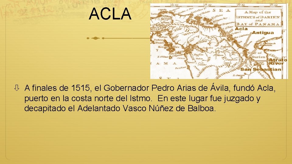 ACLA A finales de 1515, el Gobernador Pedro Arias de Ávila, fundó Acla, puerto