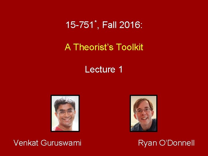 15 -751*, Fall 2016: A Theorist’s Toolkit Lecture 1 Venkat Guruswami Ryan O’Donnell 