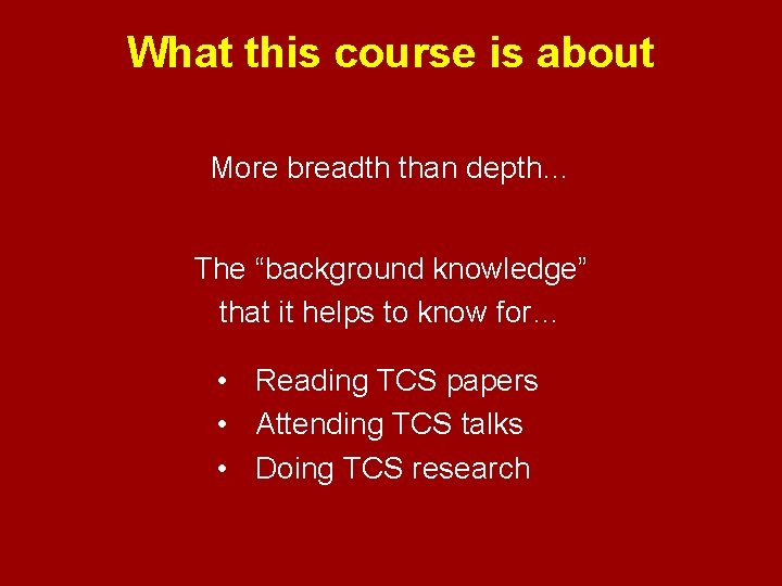 What this course is about More breadth than depth… The “background knowledge” that it