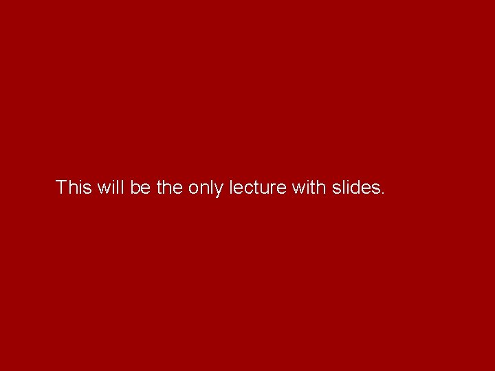 This will be the only lecture with slides. 