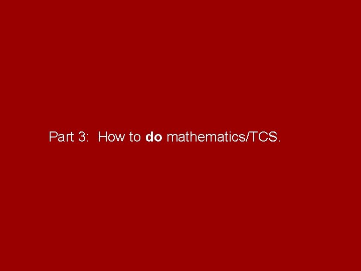 Part 3: How to do mathematics/TCS. 
