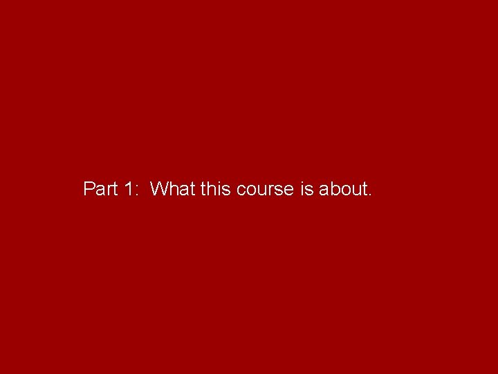 Part 1: What this course is about. 