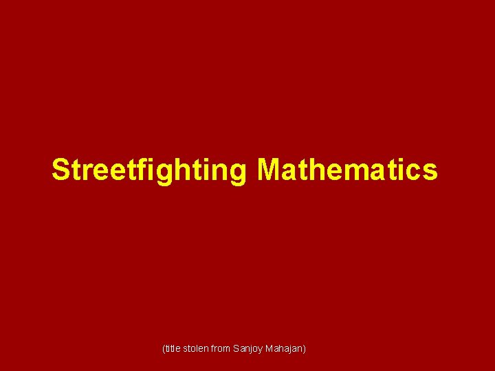 Streetfighting Mathematics (title stolen from Sanjoy Mahajan) 