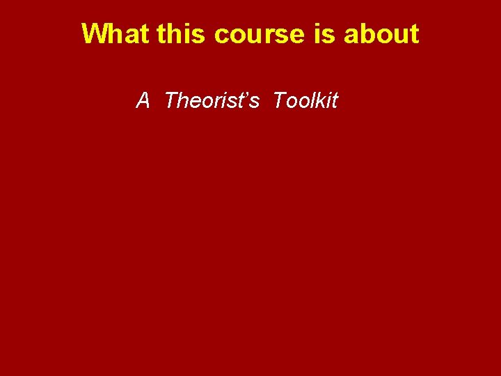 What this course is about A Theorist’s Toolkit 