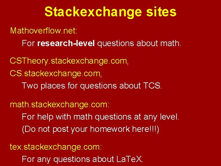 Stackexchange sites Mathoverflow. net: For research-level questions about math. CSTheory. stackexchange. com, CS. stackexchange.
