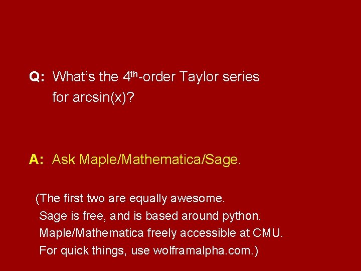 Q: What’s the 4 th-order Taylor series for arcsin(x)? A: Ask Maple/Mathematica/Sage. (The first