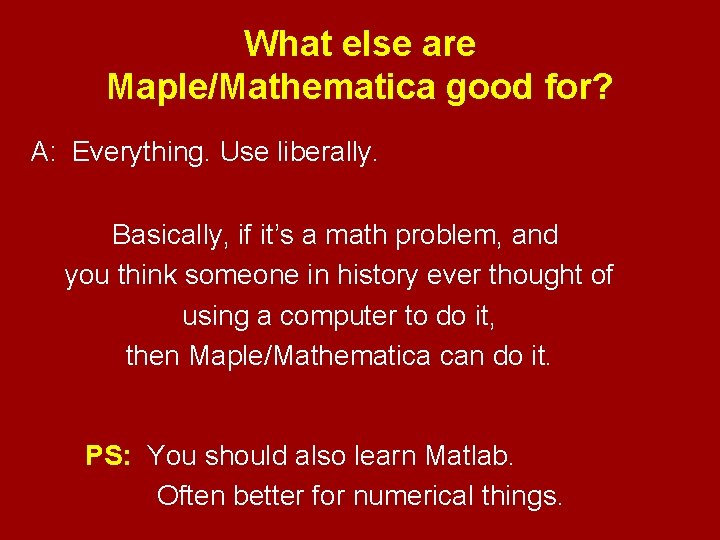 What else are Maple/Mathematica good for? A: Everything. Use liberally. Basically, if it’s a
