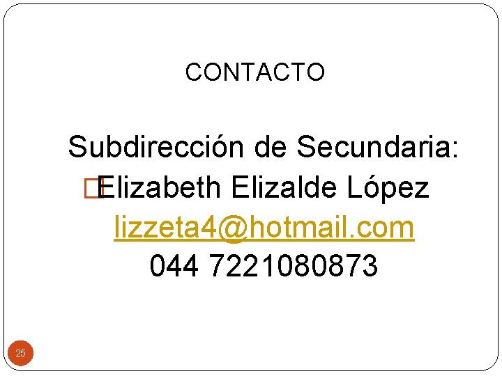 CONTACTO Subdirección de Secundaria: �Elizabeth Elizalde López lizzeta 4@hotmail. com 044 7221080873 25 
