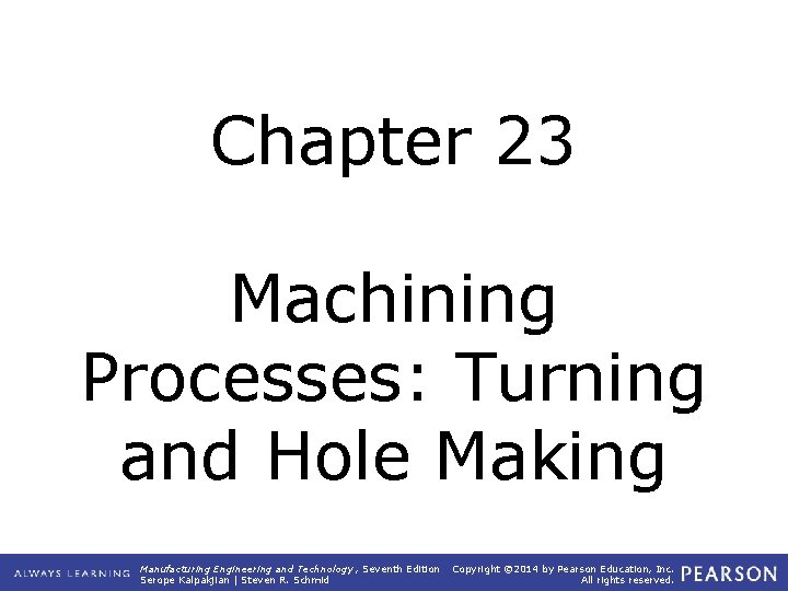 Chapter 23 Machining Processes: Turning and Hole Making Manufacturing Engineering and Technology , Seventh