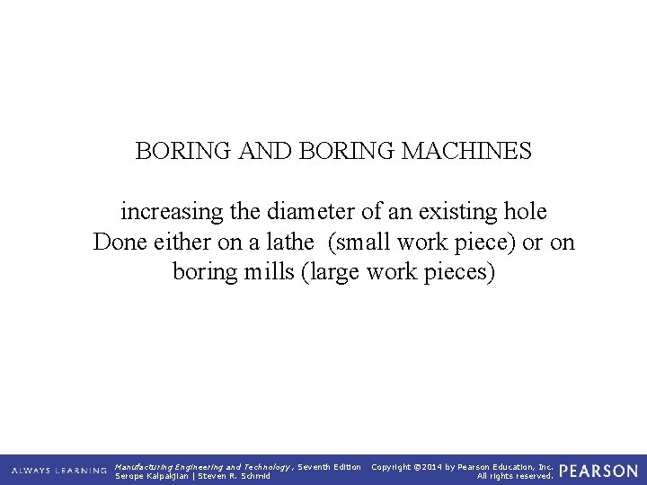 BORING AND BORING MACHINES increasing the diameter of an existing hole Done either on