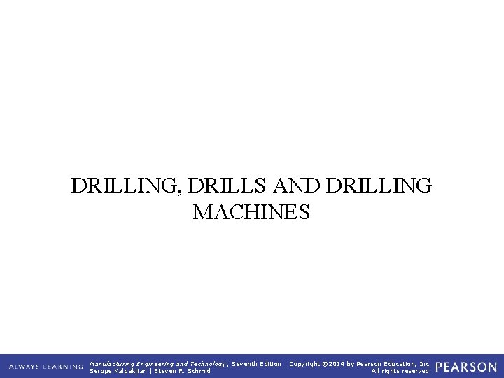 DRILLING, DRILLS AND DRILLING MACHINES Manufacturing Engineering and Technology , Seventh Edition Serope Kalpakjian