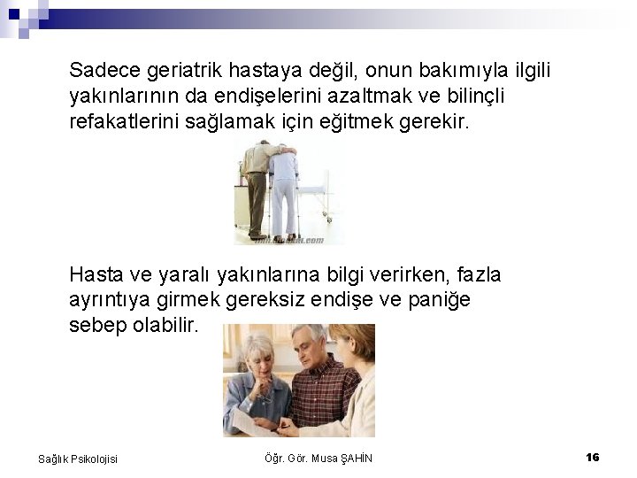 Sadece geriatrik hastaya değil, onun bakımıyla ilgili yakınlarının da endişelerini azaltmak ve bilinçli refakatlerini