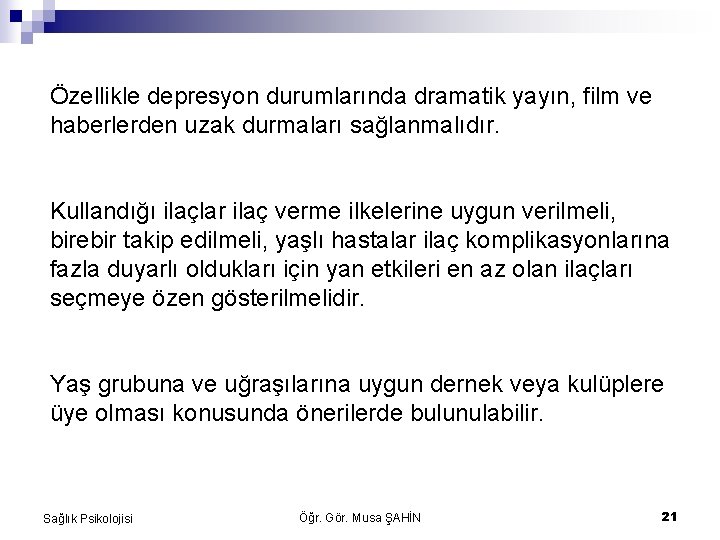 Özellikle depresyon durumlarında dramatik yayın, film ve haberlerden uzak durmaları sağlanmalıdır. Kullandığı ilaçlar ilaç