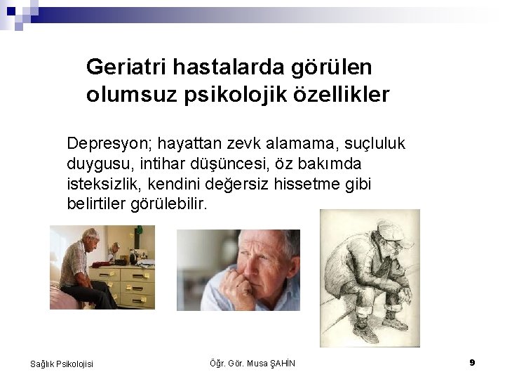 Geriatri hastalarda görülen olumsuz psikolojik özellikler Depresyon; hayattan zevk alamama, suçluluk duygusu, intihar düşüncesi,