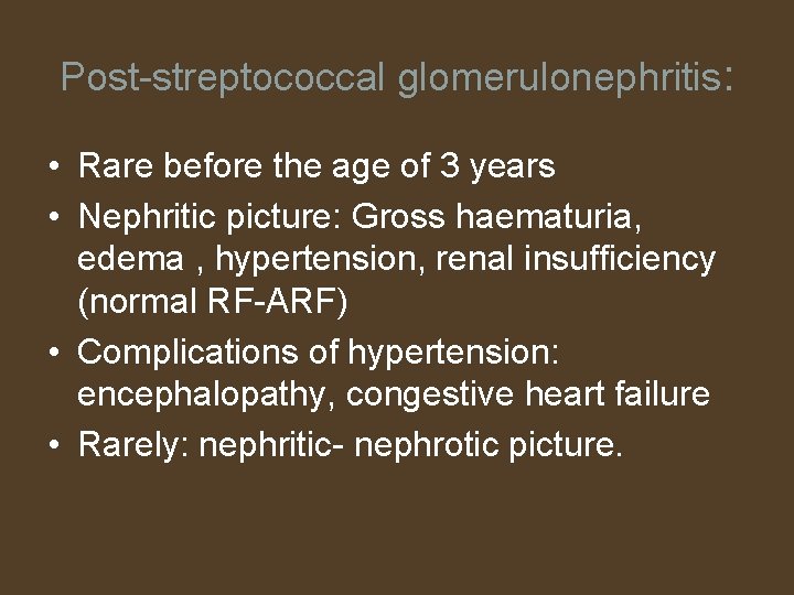 Post-streptococcal glomerulonephritis: • Rare before the age of 3 years • Nephritic picture: Gross