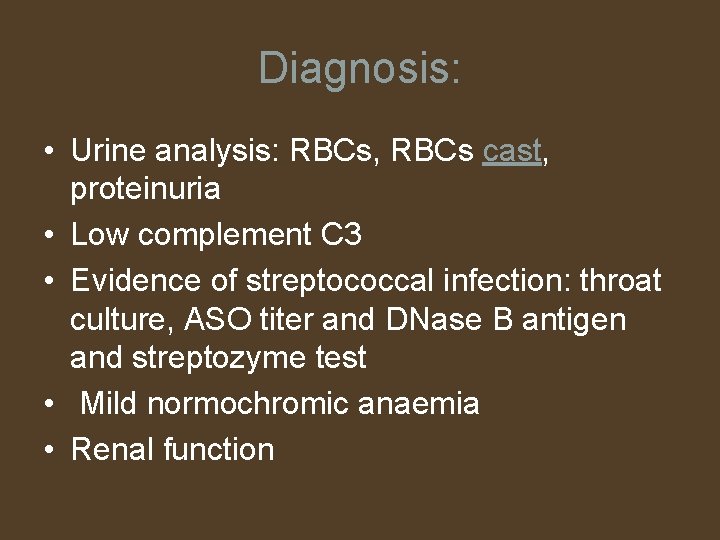 Diagnosis: • Urine analysis: RBCs, RBCs cast, proteinuria • Low complement C 3 •