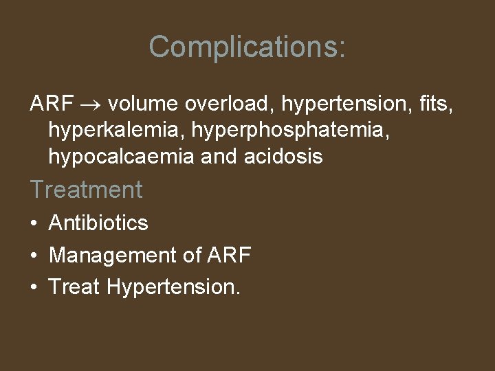 Complications: ARF volume overload, hypertension, fits, hyperkalemia, hyperphosphatemia, hypocalcaemia and acidosis Treatment • Antibiotics