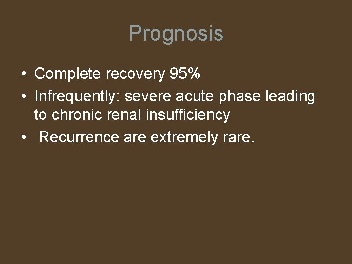 Prognosis • Complete recovery 95% • Infrequently: severe acute phase leading to chronic renal