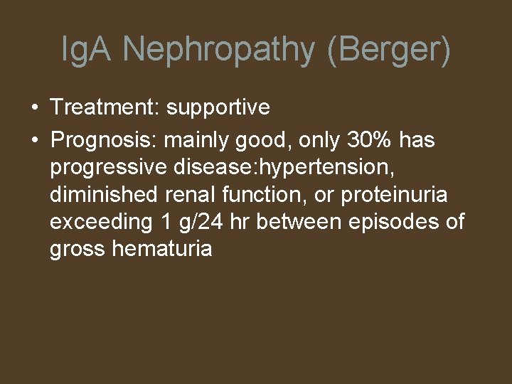 Ig. A Nephropathy (Berger) • Treatment: supportive • Prognosis: mainly good, only 30% has