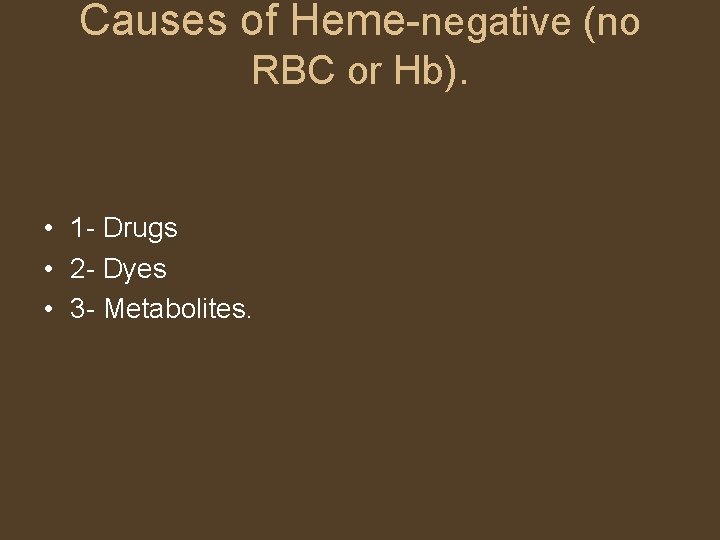 Causes of Heme-negative (no RBC or Hb). • 1 - Drugs • 2 -