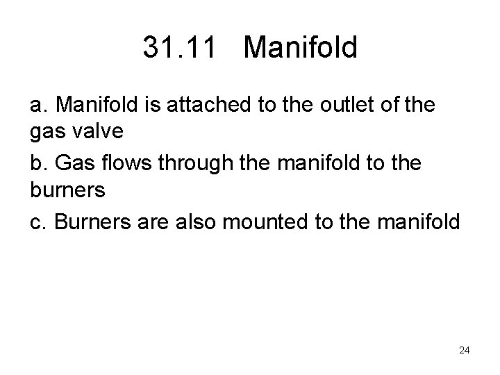 31. 11 Manifold a. Manifold is attached to the outlet of the gas valve