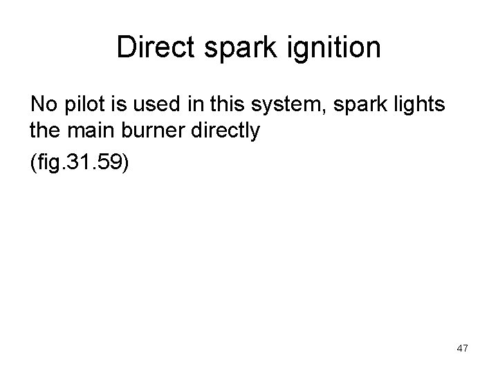 Direct spark ignition No pilot is used in this system, spark lights the main