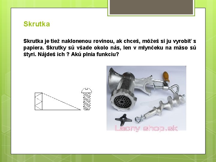 Skrutka je tiež naklonenou rovinou, ak chceš, môžeš si ju vyrobiť s papiera. Skrutky