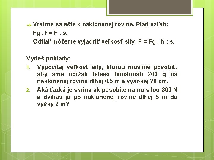  Vráťme sa ešte k naklonenej rovine. Platí vzťah: Fg. h= F. s. Odtiaľ
