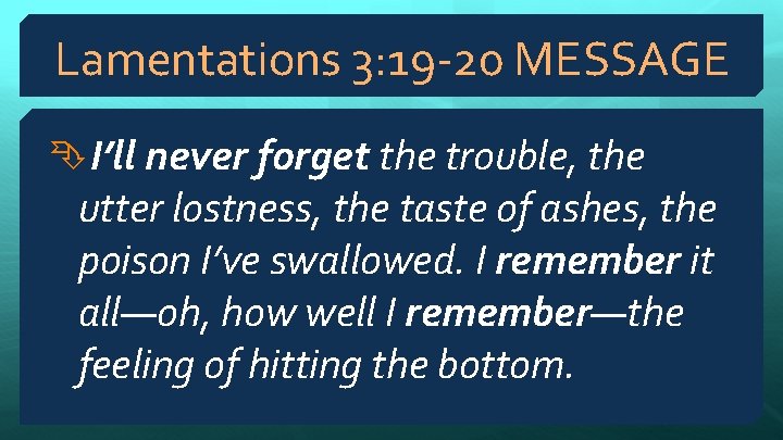 Lamentations 3: 19 -20 MESSAGE I’ll never forget the trouble, the utter lostness, the