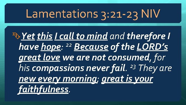 Lamentations 3: 21 -23 NIV Yet this I call to mind and therefore I