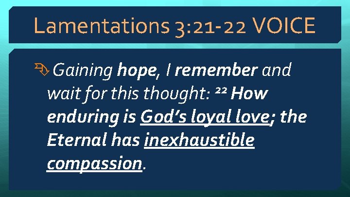 Lamentations 3: 21 -22 VOICE Gaining hope, I remember and wait for this thought: