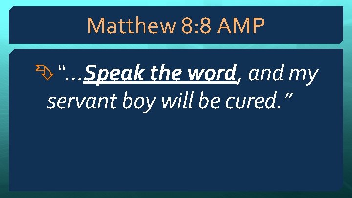 Matthew 8: 8 AMP “…Speak the word, and my servant boy will be cured.