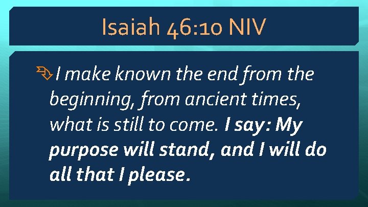 Isaiah 46: 10 NIV I make known the end from the beginning, from ancient