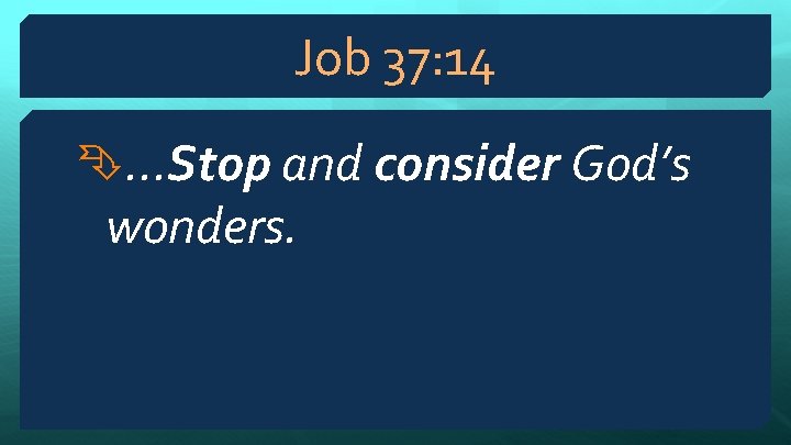 Job 37: 14 . . . Stop and consider God’s wonders. 